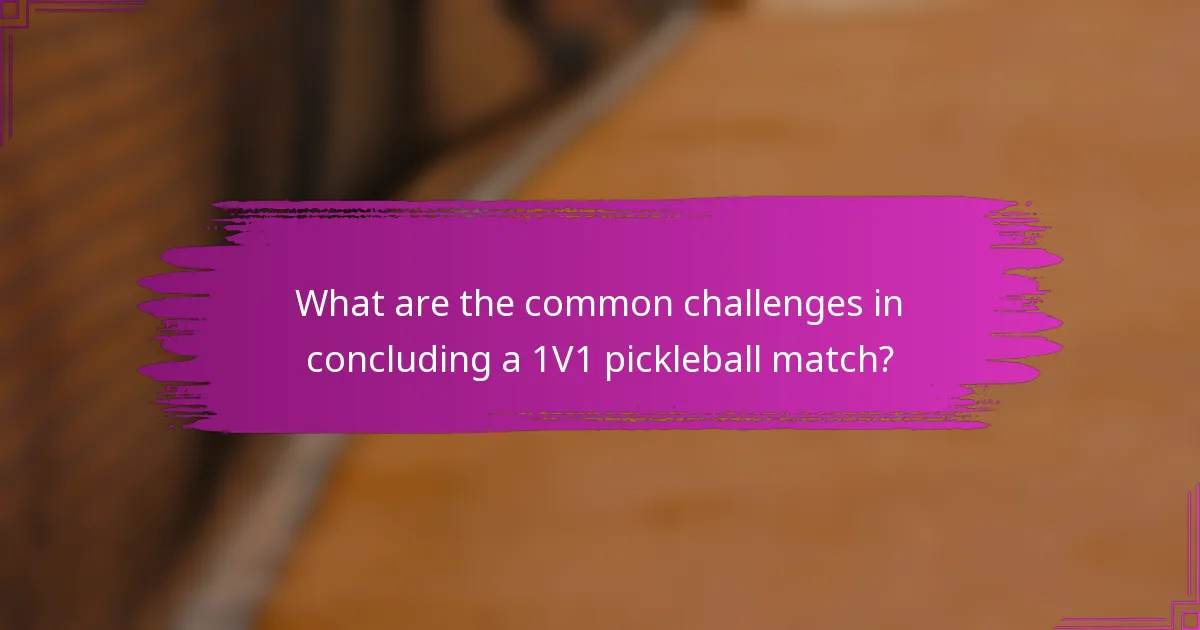 What are the common challenges in concluding a 1V1 pickleball match?