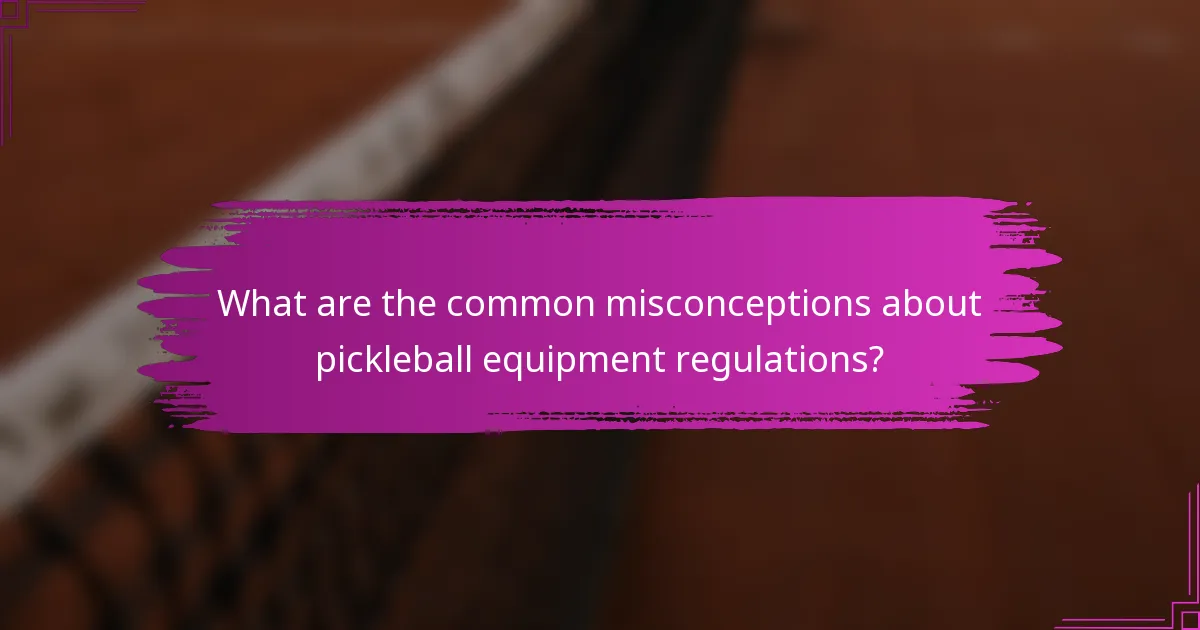 What are the common misconceptions about pickleball equipment regulations?