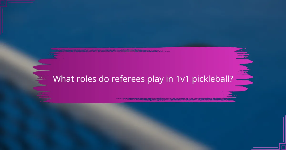 What roles do referees play in 1v1 pickleball?