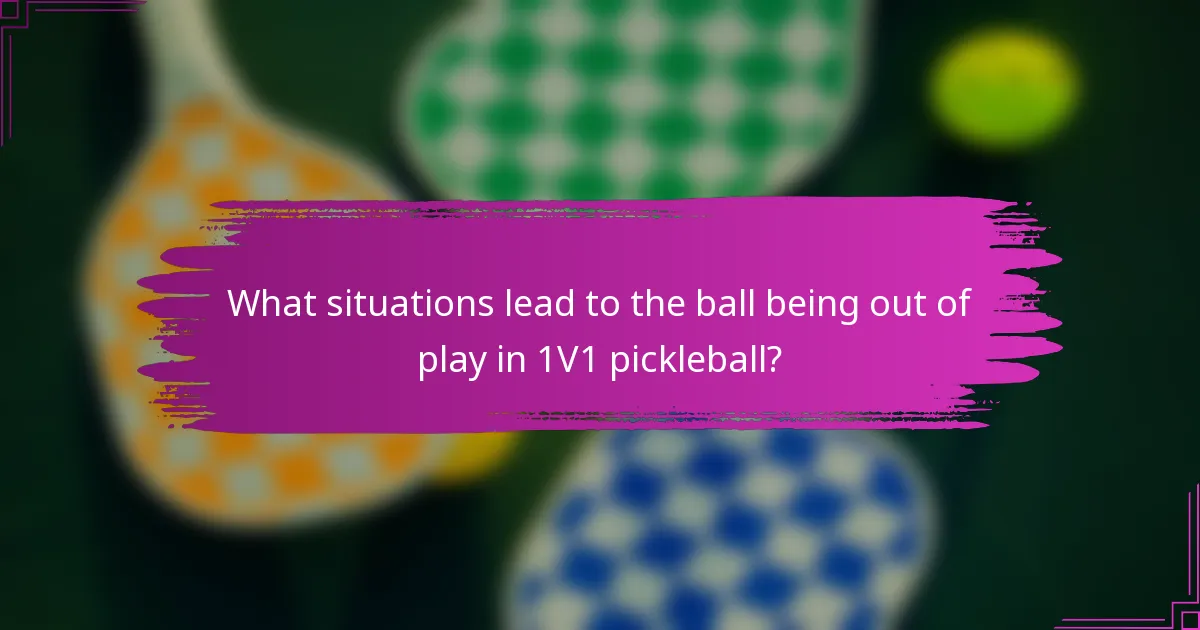 What situations lead to the ball being out of play in 1V1 pickleball?